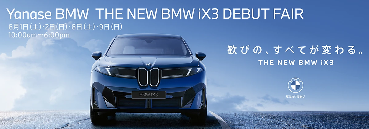 Yanase BMW THE NEW BMW iX3 DEBUT FAIR 8月1日（土）・2日（日）・8日（土）・9日（日） 10:00am～6:00pm 歓びの、すべてが変わる。 THE NEW BMW iX3 駆けぬける歓び