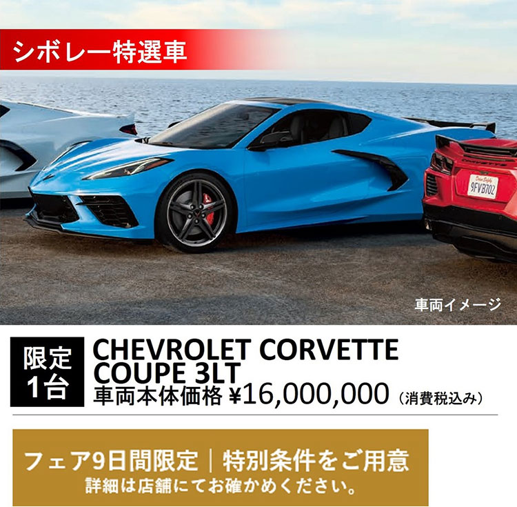 シボレー特選車 車両イメージ 限定1台 CHEVROLET CORVETTE COUPE 3LT 車両本体価格 ¥16,000,000（消費税込み） フェア9日間限定 特別条件をご用意 詳細は店舗にてお確かめください。