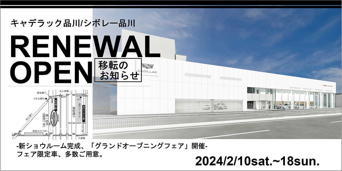 キャデラック品川／シボレー品川 RENEWAL OPEN 移転のお知らせ - 新ショウルーム完成、「グランドオープニングフェア」開催 - フェア限定車、多数ご用意。 2024/2/10sat.～18sun.