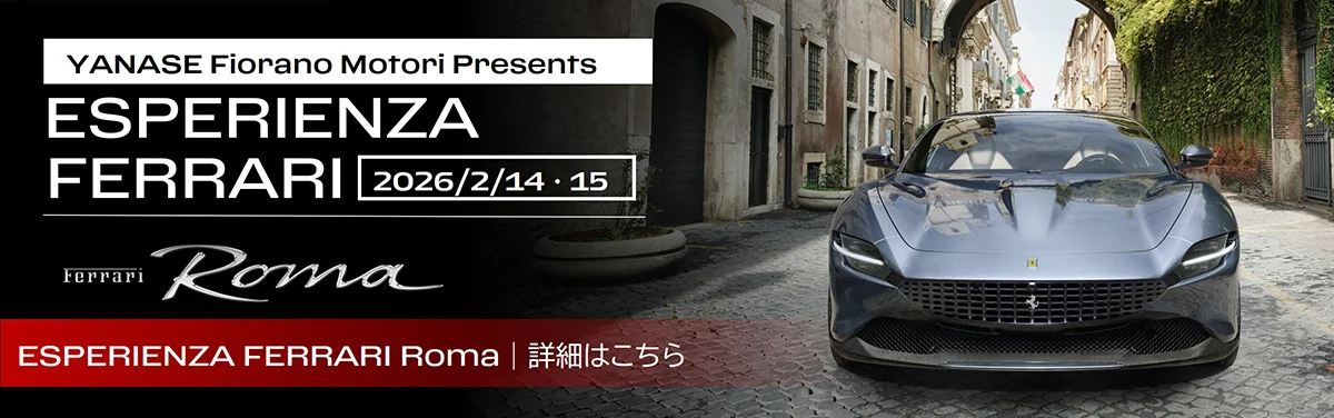 YANASE Fiorano Motori Presents ESPERIENZA FERRARI 2026/2/14・15 Ferrari Roma ESPERIENZA FERRARI Roma 詳細はこちら
