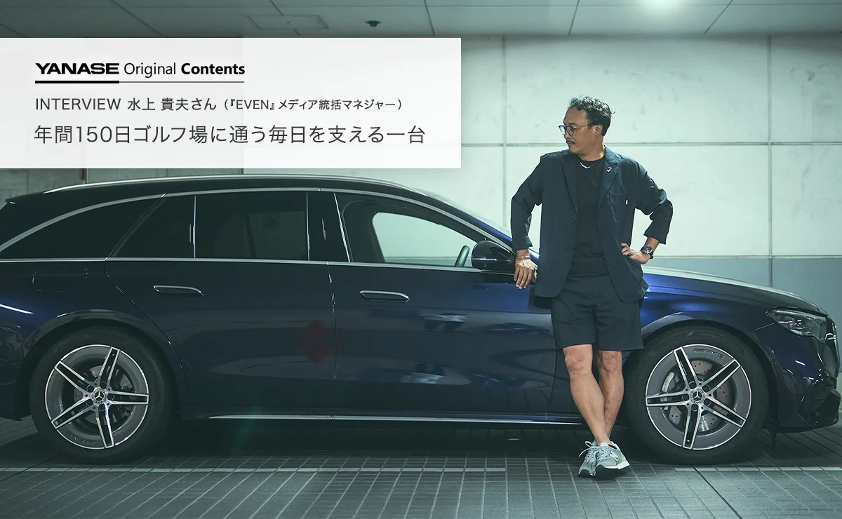 YANASE Original Contents INTERVIEW 水上貴夫さん（『EVEN』メディア統括マネジャー）年間150日ゴルフ場に通う毎日を支える一台