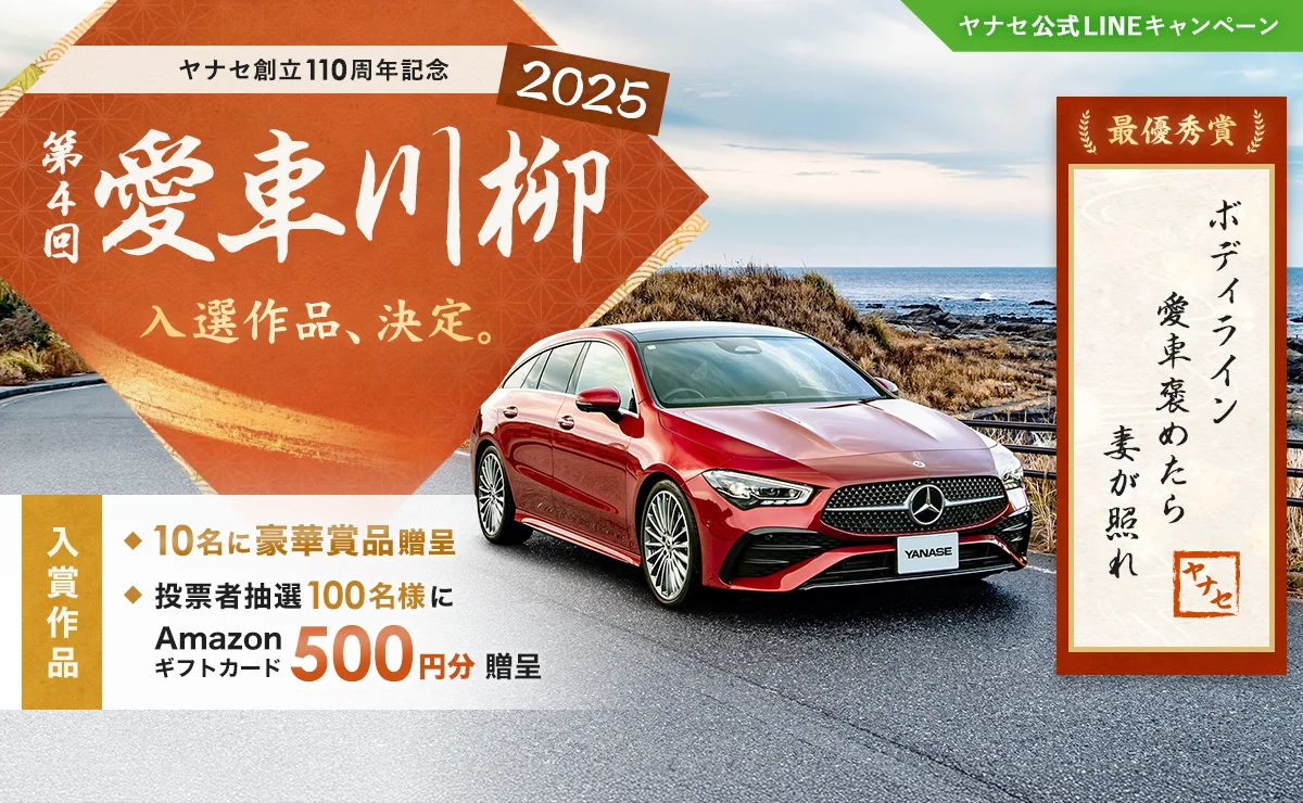 ヤナセ公式LINEキャンペーン ヤナセ創立110周年記念 第4回 愛車川柳2025 入選作品、決定。 入賞作品 10名に豪華賞品贈呈 投票者抽選100名様にAmazonギフトカード500円分贈呈 最優秀賞「ボディライン 愛車褒めたら 妻が照れ」