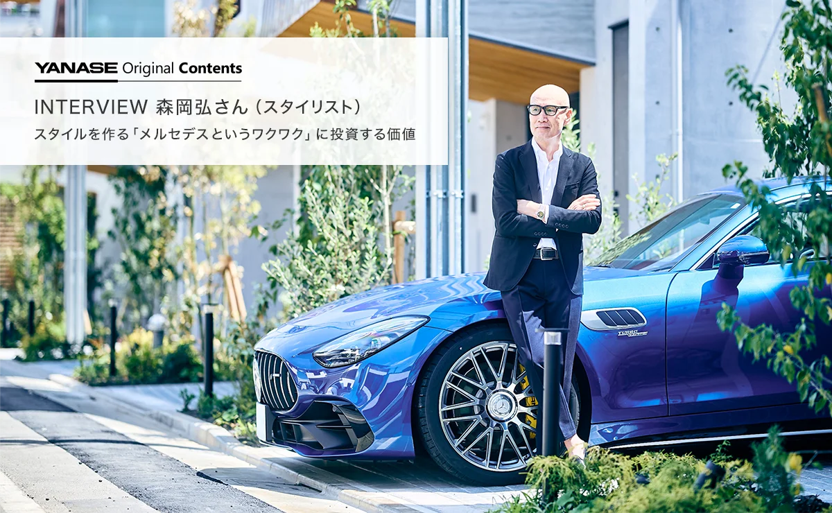 YANASE Original Contents INTERVIEW 森岡弘さん（スタイリスト）スタイルを作る「メルセデスというワクワク」に投資する価値