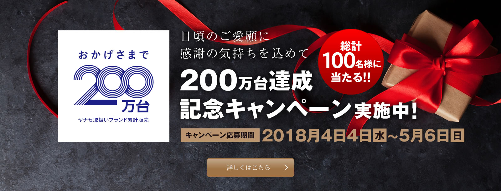 日ごろのご愛顧に感謝の気持ちを込めて200万台達成記念キャンペーン実施中! 日ごろのご愛顧に感謝の気持ちを込めて200万台達成記念キャンペーン実施中!