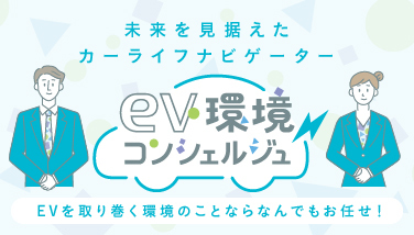 未来を見据えたカーライフナビゲーター EV環境コンシェルジュ EVを取り巻く環境のことならなんでもお任せ！