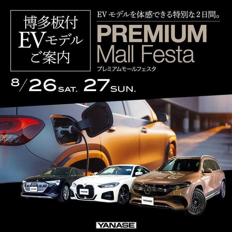 博多板付EVモデルご案内 EVモデルを体感できる特別な2日間。 PREMIUM Mall Festa プレミアムモールフェスタ 8/26 SAT. 27 SUN. YANASE