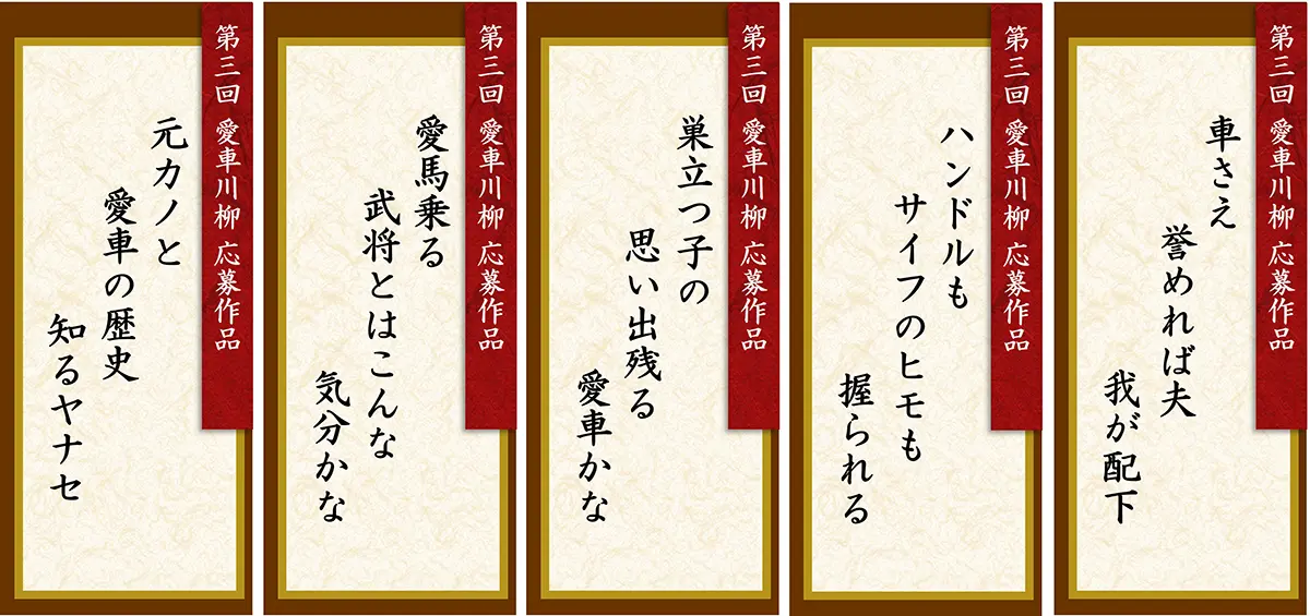 第3回 愛車川柳 応募作品「車さえ 誉めれば夫 我が配下」「ハンドルも サイフのヒモも 握られる」「巣立つ子の 思い出残る 愛車かな」「愛馬乗る 武将とはこんな 気分かな」「元カノと 愛車の歴史 知るヤナセ」