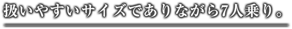 扱いやすいサイズでありながら7人乗り。