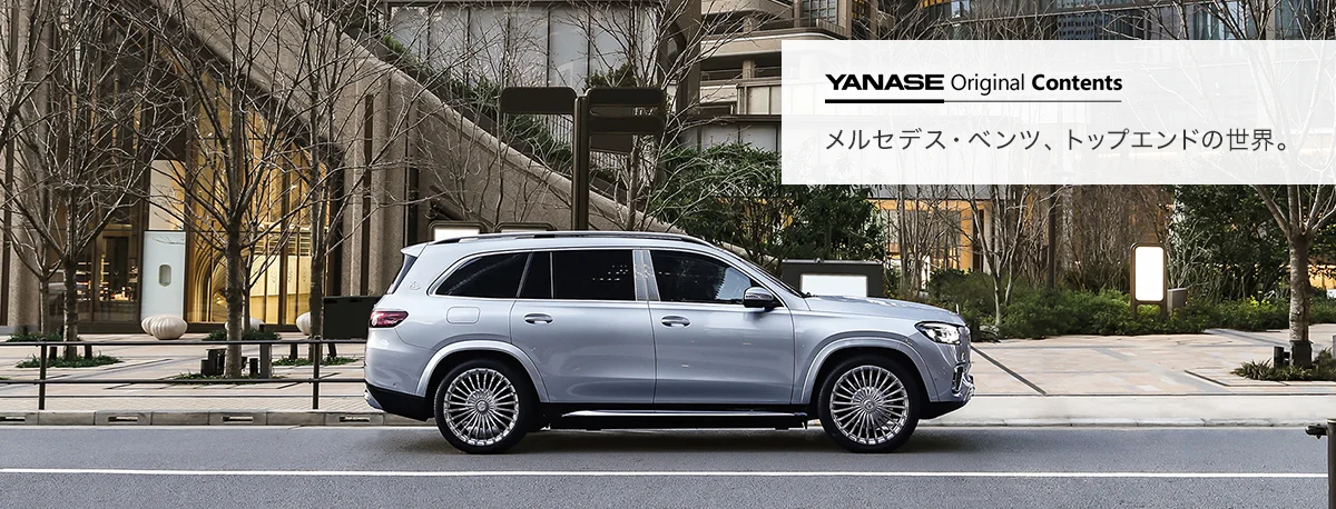 YANASE Original Contents メルセデス・ベンツ、トップエンドの世界。