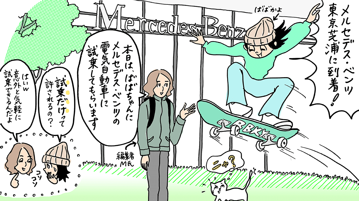 ばばかよ「メルセデス・ベンツ東京芝浦に到着！」編集者M氏「本日は、ばばちゃんにメルセデス・ベンツの電気自動車に試乗してもらいます」ばばかよ「試乗だけって許されるの？」編集者M氏「はいw 意外と気軽に試乗できるんだよ」