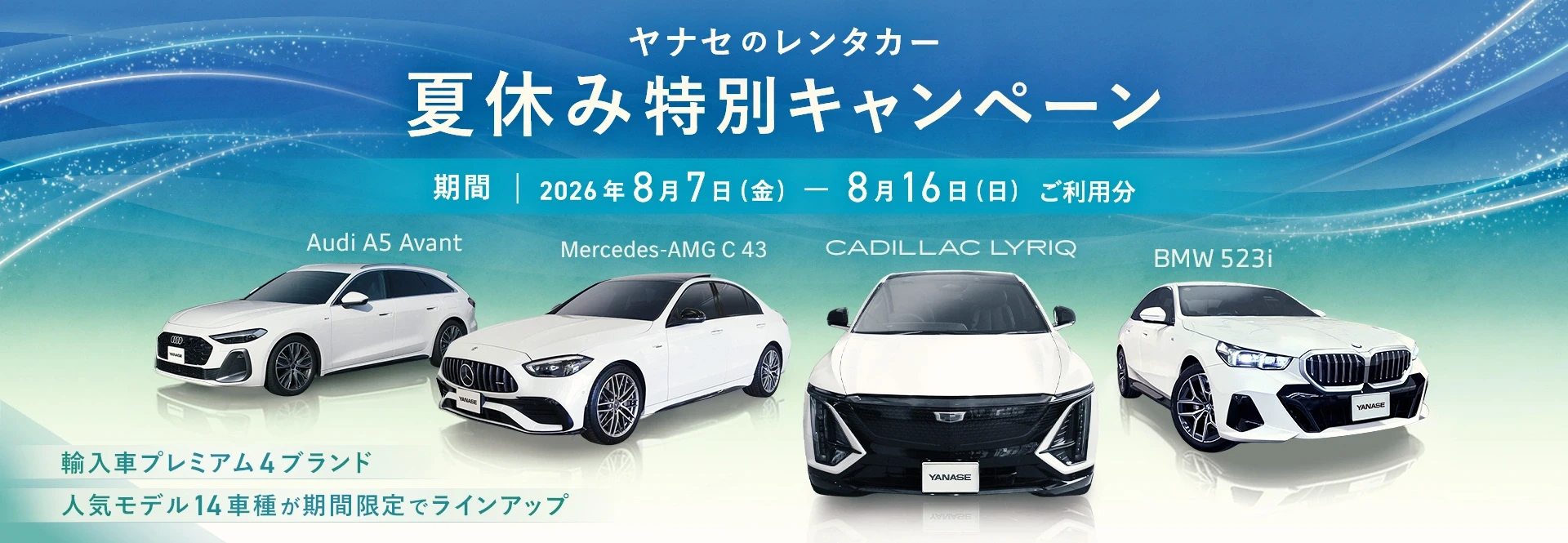 ヤナセのレンタカー 夏休み特別キャンペーン 期間 2026年8月7日（金） - 8月16日（日）ご利用分 Audi A5 Avant／Mercedes-AMG C 43／CADILLAC LYRIQ／BMW 523i　輸入車プレミアム4ブランド人気モデル14車種が期間限定でラインアップ