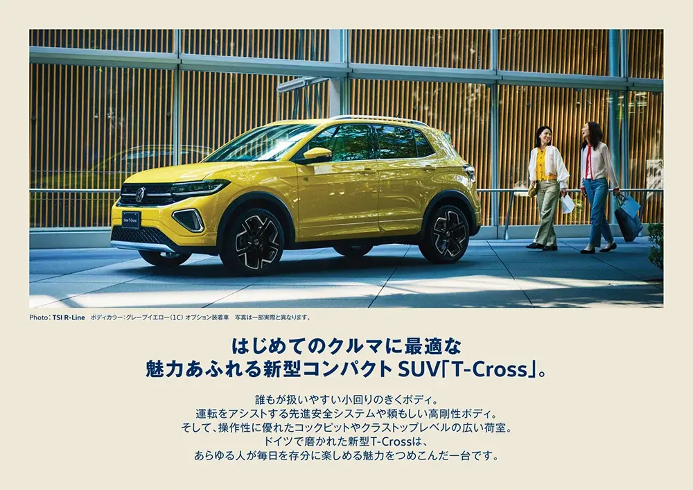 はじめてのクルマに最適な魅力あふれる新型コンパクトSUV「T-Cross」。 誰もが扱いやすい小回りのきくボディ。運転をアシストする先進安全システムや頼もしい高剛性ボディ。そして、操作性に優れたコックピットやクラストップレベルの広い荷室。ドイツで磨かれた新型T-Crossは、あらゆる人が毎日を存分に楽しめる魅力をつめこんだ一台です。Photo：TSI R-Line　ボディカラー：グレープイエロー（1C） オプション装着車　写真は一部実際と異なります。