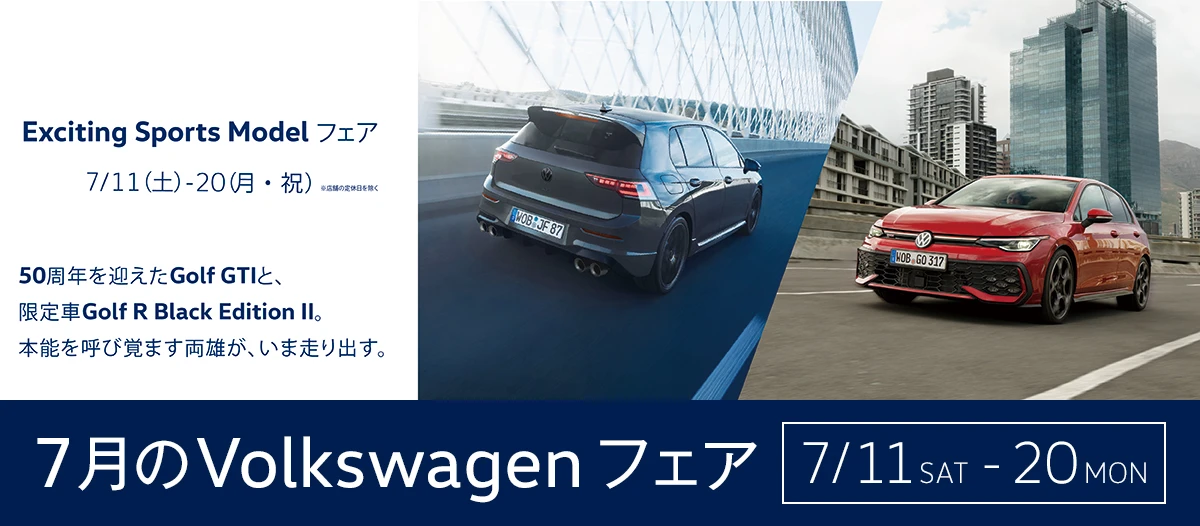 Exciting Sports Model フェア 7月11日(土)~20(月・祝)※店舗の定休日を除く 50周年を迎えたGolf GTIと、限定車Golf R Black Edition Ⅱ。 本能を呼び覚ます両雄が、いま走り出す。 7月のVolkswagenフェア 7/11 SAT - 20 MON