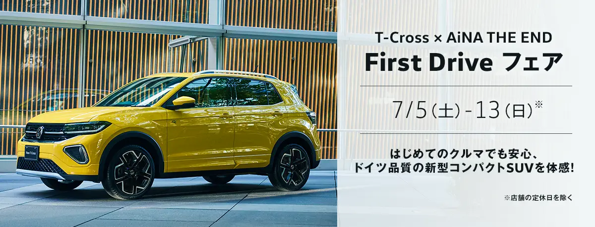 T-Cross × AiNA THE END First Drive フェア 7/5（土）-13（日）※店舗の定休日を除く はじめてのクルマでも安心、ドイツ品質の新型コンパクトSUVを体感！